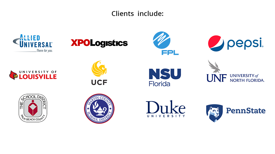 Allied Universal, XPO Logistics, FPL, Pepsi, University of Louisville, UCF, Nova Southeastern, University of North Florida, School District of Palm Beach County, School District of Martin County, Duke University, Penn State